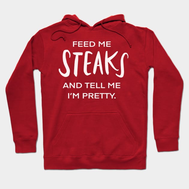 Feed Me Steaks And Tell Me I’m Pretty Funny Foodie Hoodie by Tessa McSorley